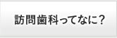 訪問歯科ってなに？