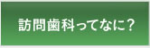 訪問歯科ってなに？