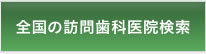 全国の訪問歯科医院検索